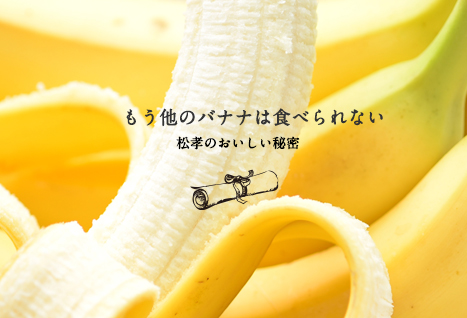 もう他のバナナは食べられない 松孝のおいしい秘密